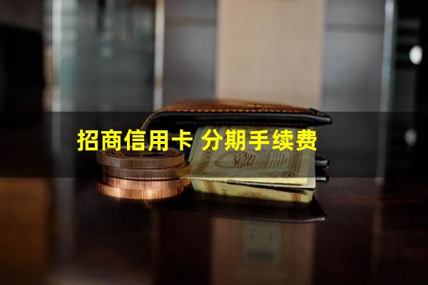 招商银行的分期信用卡?招商信用卡 分期手续费?